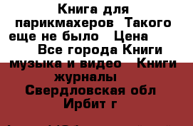Книга для парикмахеров! Такого еще не было › Цена ­ 1 500 - Все города Книги, музыка и видео » Книги, журналы   . Свердловская обл.,Ирбит г.